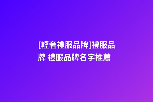 [輕奢禮服品牌]禮服品牌 禮服品牌名字推薦-第1張-商標起名-玄機派